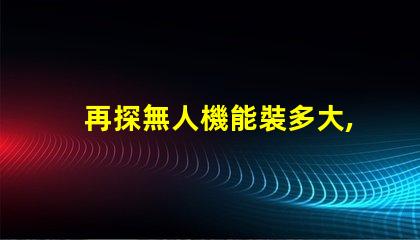 再探無人機能裝多大, 它能搬動什么